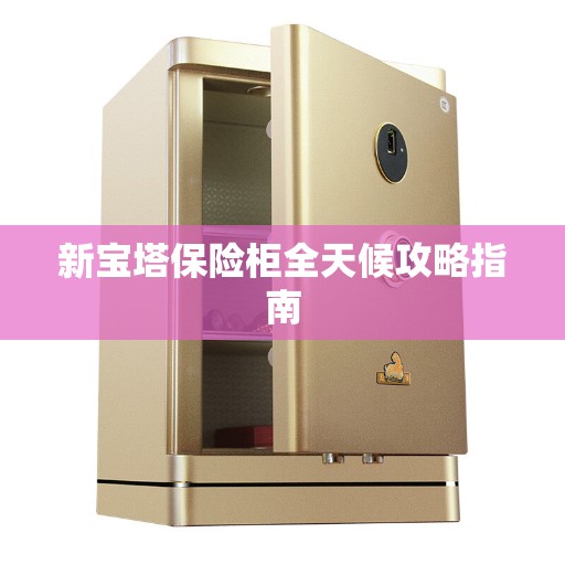 新宝塔保险柜全天候攻略指南