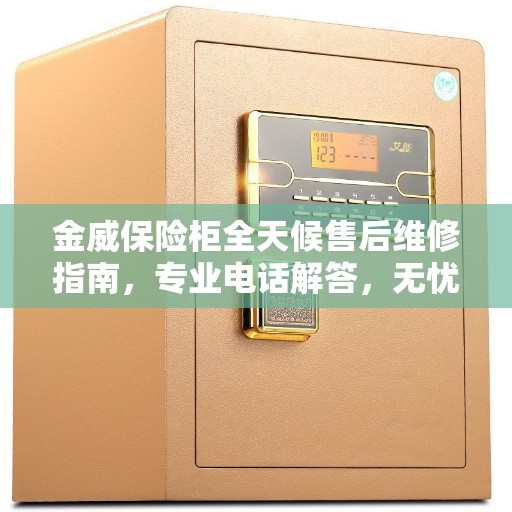 金威保险柜全天候售后维修指南，专业电话解答，无忧服务体验
