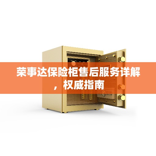 荣事达保险柜售后服务详解，权威指南