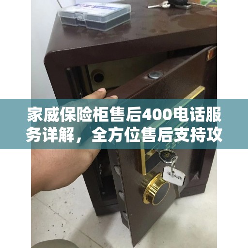 家威保险柜售后400电话服务详解，全方位售后支持攻略