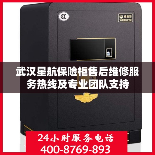 武汉星航保险柜售后维修服务热线及专业团队支持