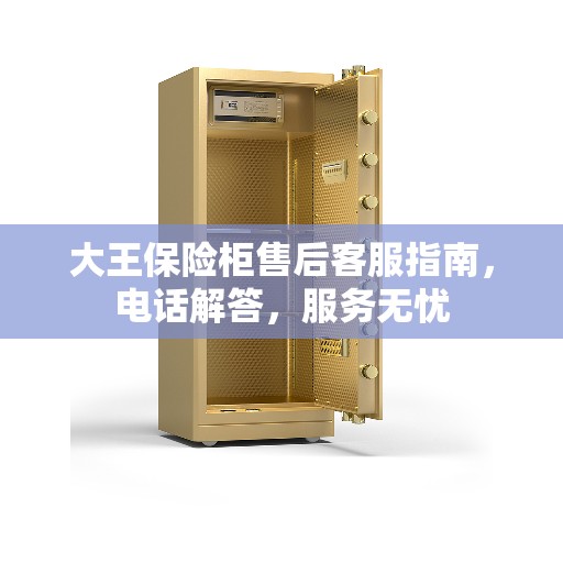 大王保险柜售后客服指南，电话解答，服务无忧