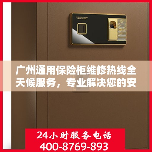 广州通用保险柜维修热线全天候服务，专业解决您的安全锁事问题