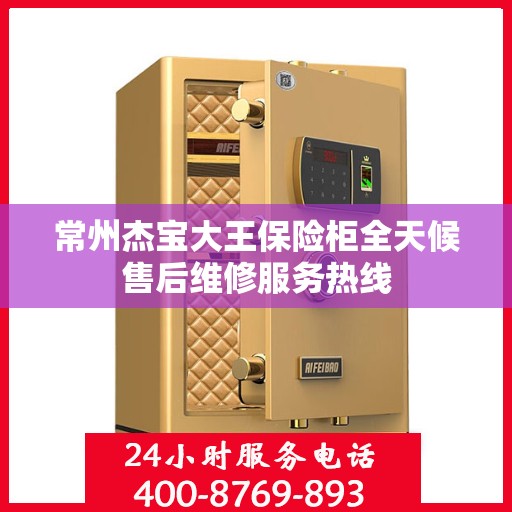 常州杰宝大王保险柜全天候售后维修服务热线