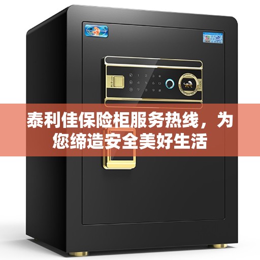 泰利佳保险柜服务热线，为您缔造安全美好生活