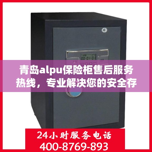 青岛alpu保险柜售后服务热线，专业解决您的安全存储问题