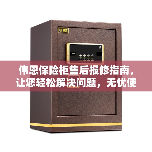 伟恩保险柜售后报修指南，让您轻松解决问题，无忧使用！
