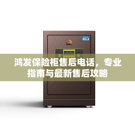 鸿发保险柜售后电话，专业指南与最新售后攻略