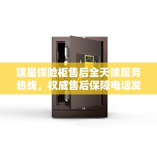 瑞星保险柜售后全天候服务热线，权威售后保障电话发布