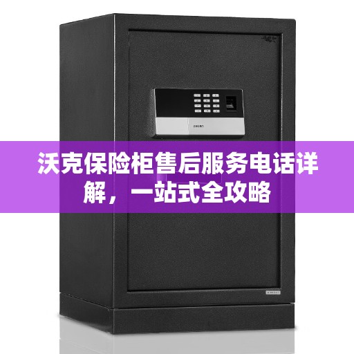 沃克保险柜售后服务电话详解，一站式全攻略