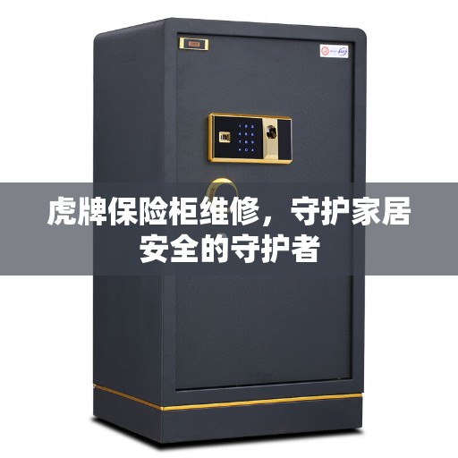 虎牌保险柜维修，守护家居安全的守护者