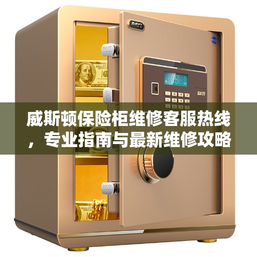 威斯顿保险柜维修客服热线，专业指南与最新维修攻略