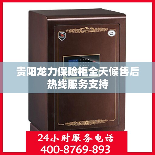 贵阳龙力保险柜全天候售后热线服务支持
