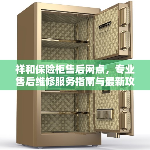 祥和保险柜售后网点，专业售后维修服务指南与最新攻略