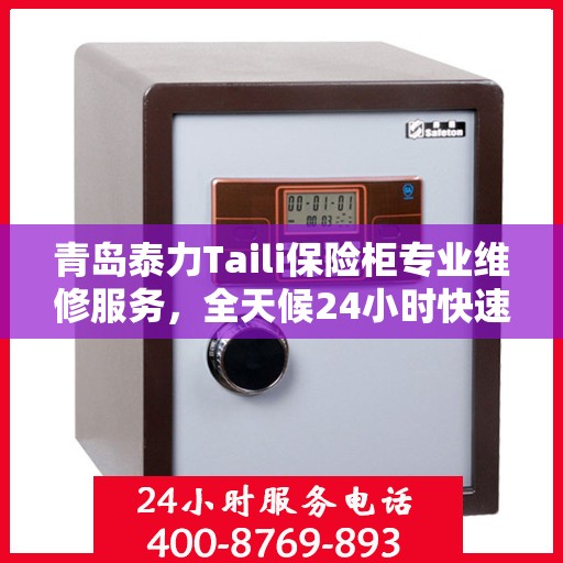 青岛泰力Taili保险柜专业维修服务，全天候24小时快速响应