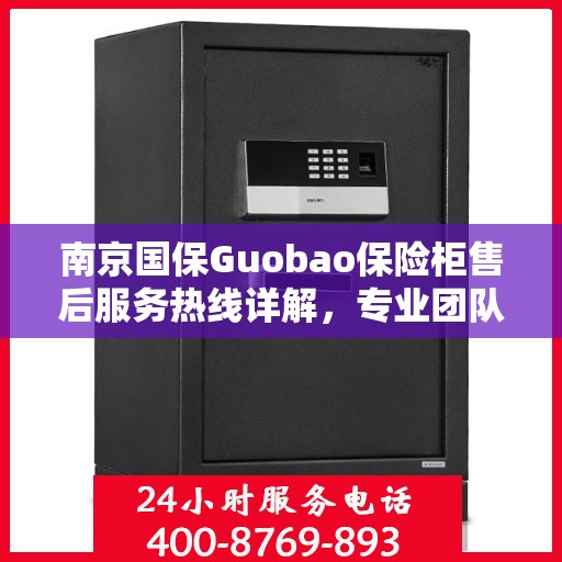 南京国保Guobao保险柜售后服务热线详解，专业团队，贴心服务