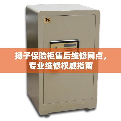 扬子保险柜售后维修网点，专业维修权威指南