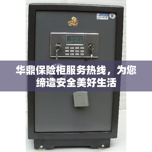 华鼎保险柜服务热线，为您缔造安全美好生活