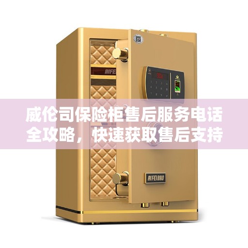 威伦司保险柜售后服务电话全攻略，快速获取售后支持，解决您的需求！