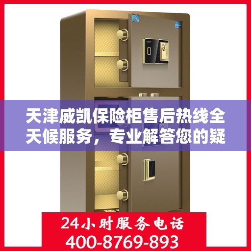 天津威凯保险柜售后热线全天候服务，专业解答您的疑虑！