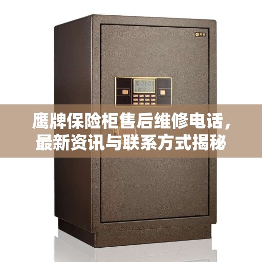 鹰牌保险柜售后维修电话，最新资讯与联系方式揭秘