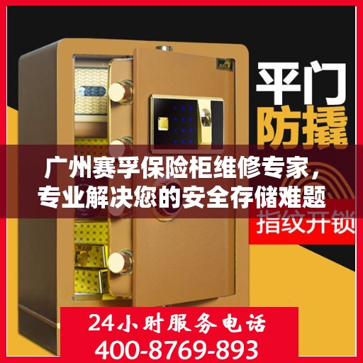 广州赛孚保险柜维修专家，专业解决您的安全存储难题