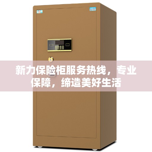 新力保险柜服务热线，专业保障，缔造美好生活