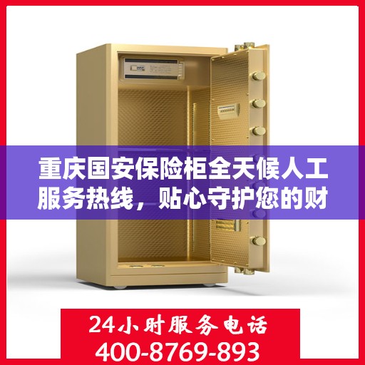 重庆国安保险柜全天候人工服务热线，贴心守护您的财产安全