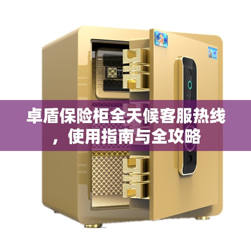 卓盾保险柜全天候客服热线，使用指南与全攻略