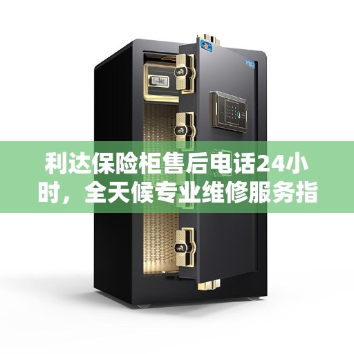 利达保险柜售后电话24小时，全天候专业维修服务指南