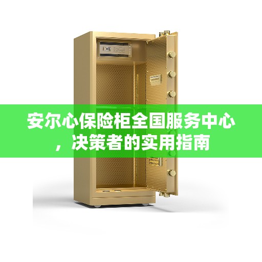 安尔心保险柜全国服务中心，决策者的实用指南