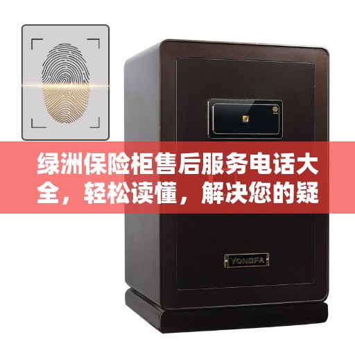 绿洲保险柜售后服务电话大全，轻松读懂，解决您的疑惑！