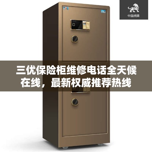三优保险柜维修电话全天候在线，最新权威推荐热线