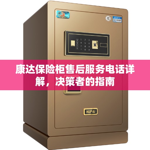 康达保险柜售后服务电话详解，决策者的指南