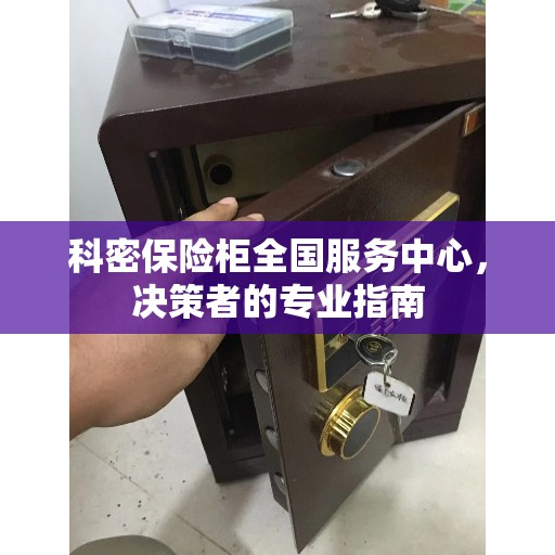 科密保险柜全国服务中心，决策者的专业指南