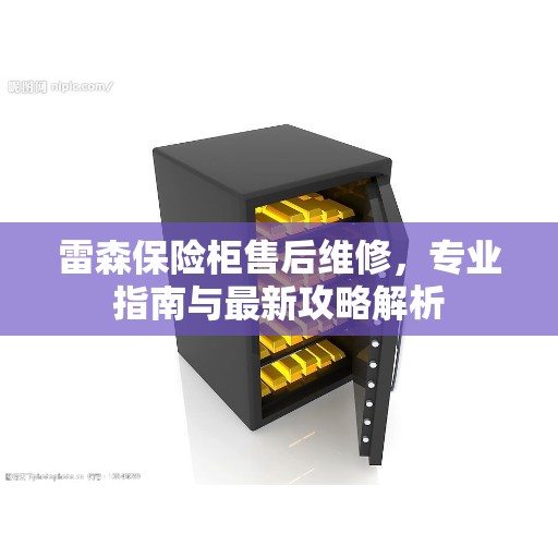 雷森保险柜售后维修，专业指南与最新攻略解析
