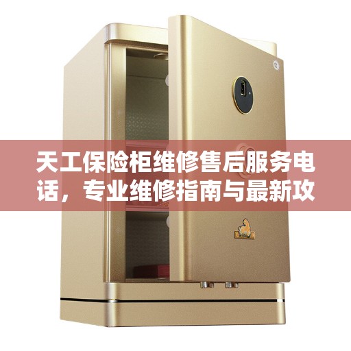 天工保险柜维修售后服务电话，专业维修指南与最新攻略