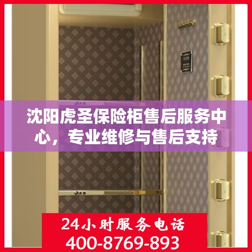 沈阳虎圣保险柜售后服务中心，专业维修与售后支持