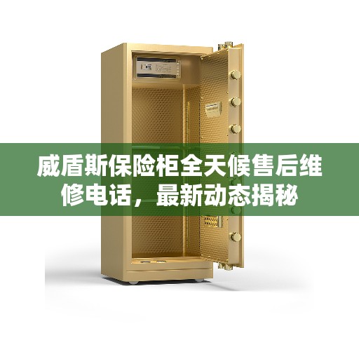 威盾斯保险柜全天候售后维修电话，最新动态揭秘