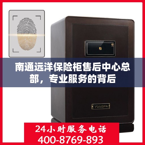 南通远洋保险柜售后中心总部，专业服务的背后