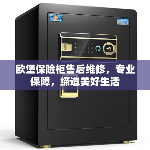 欧堡保险柜售后维修，专业保障，缔造美好生活