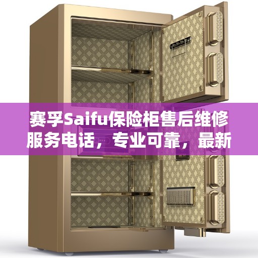 赛孚Saifu保险柜售后维修服务电话，专业可靠，最新权威推荐