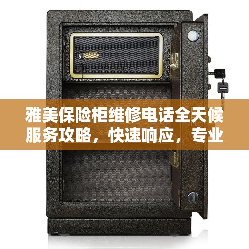 雅美保险柜维修电话全天候服务攻略，快速响应，专业保障