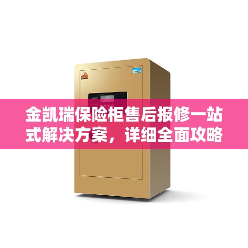 金凯瑞保险柜售后报修一站式解决方案，详细全面攻略