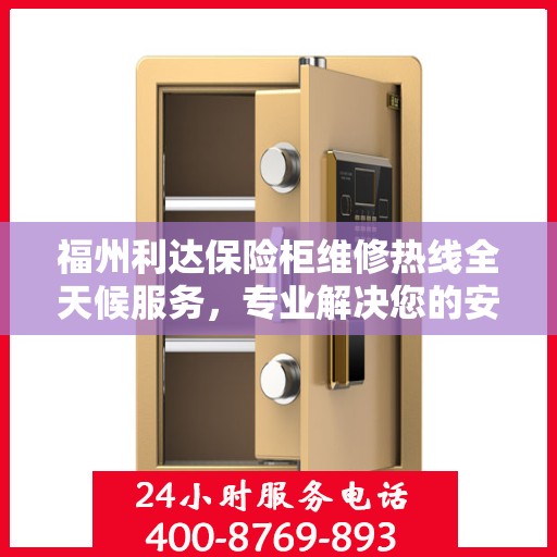 福州利达保险柜维修热线全天候服务，专业解决您的安全锁事