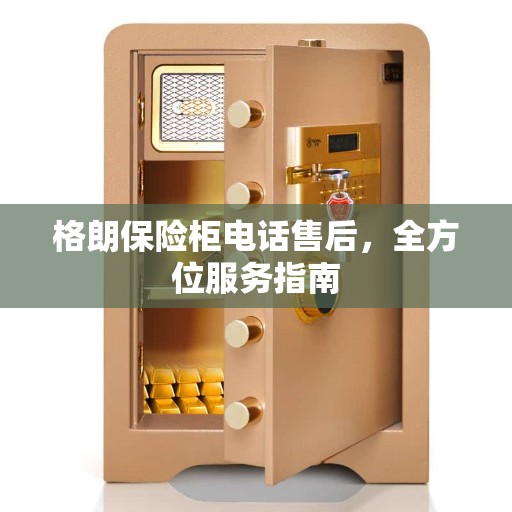 格朗保险柜电话售后，全方位服务指南