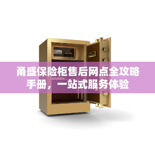 甬盛保险柜售后网点全攻略手册，一站式服务体验