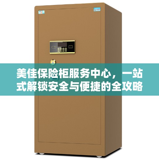 美佳保险柜服务中心，一站式解锁安全与便捷的全攻略