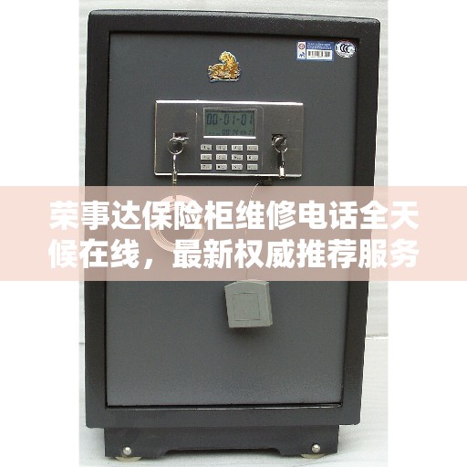 荣事达保险柜维修电话全天候在线，最新权威推荐服务热线