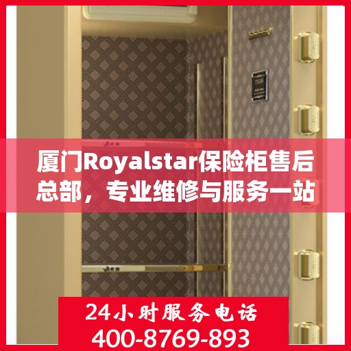 厦门Royalstar保险柜售后总部，专业维修与服务一站式解决您的安全存储需求